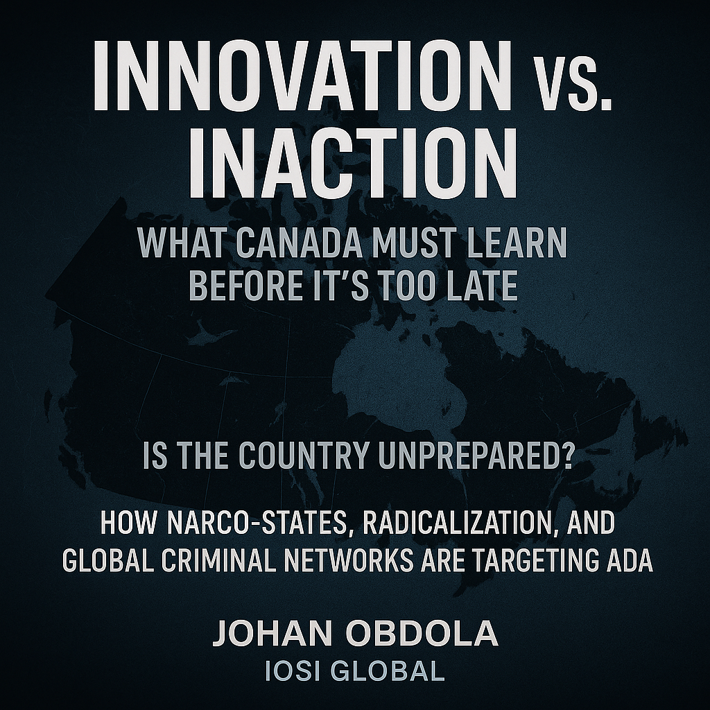 Unprepared by Choice: How Narco-States, Radicalization, and Criminal Networks Are Targeting Canada — and Why Innovation Is Now National Defence