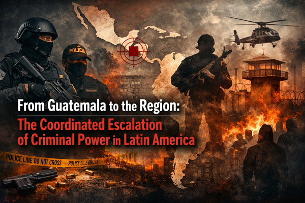 From Guatemala to the Region: The Coordinated Escalation of Criminal Power in Latin America
